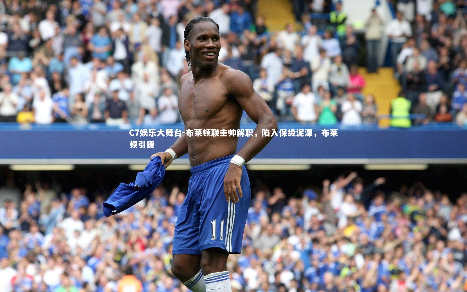 C7娱乐大舞台-布莱顿联主帅解职，陷入保级泥潭，布莱顿引援