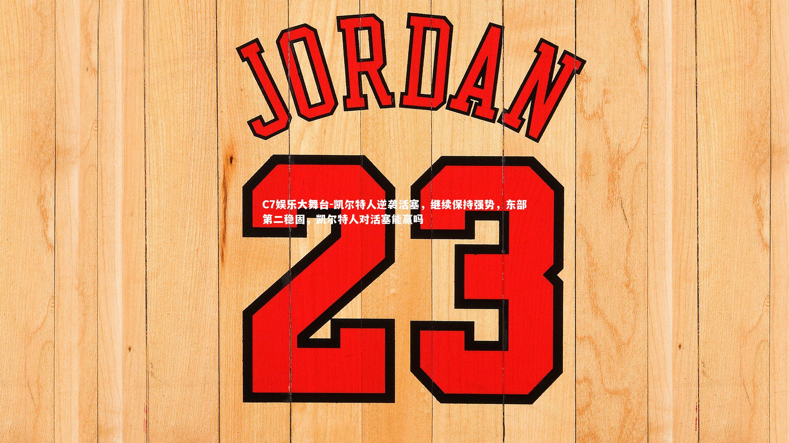 C7娱乐大舞台-凯尔特人逆袭活塞，继续保持强势，东部第二稳固，凯尔特人对活塞能赢吗