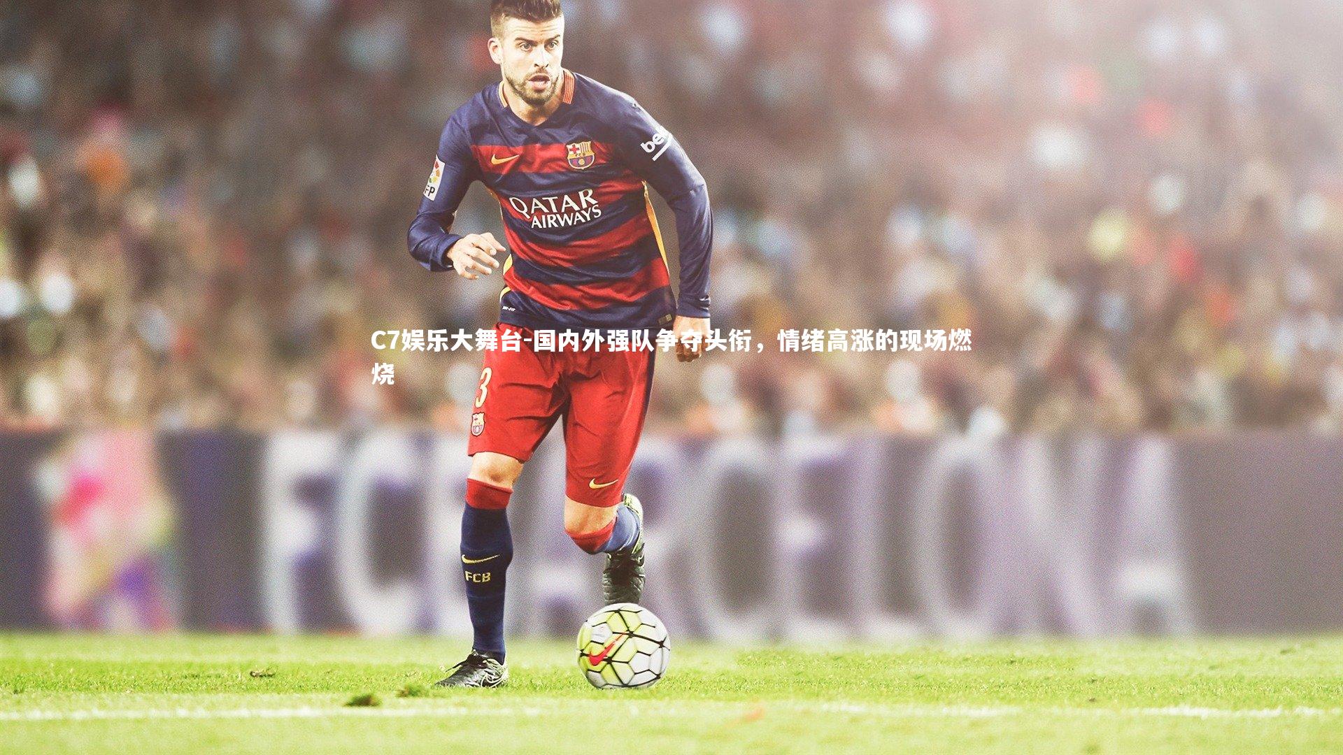 C7娱乐大舞台-国内外强队争夺头衔，情绪高涨的现场燃烧