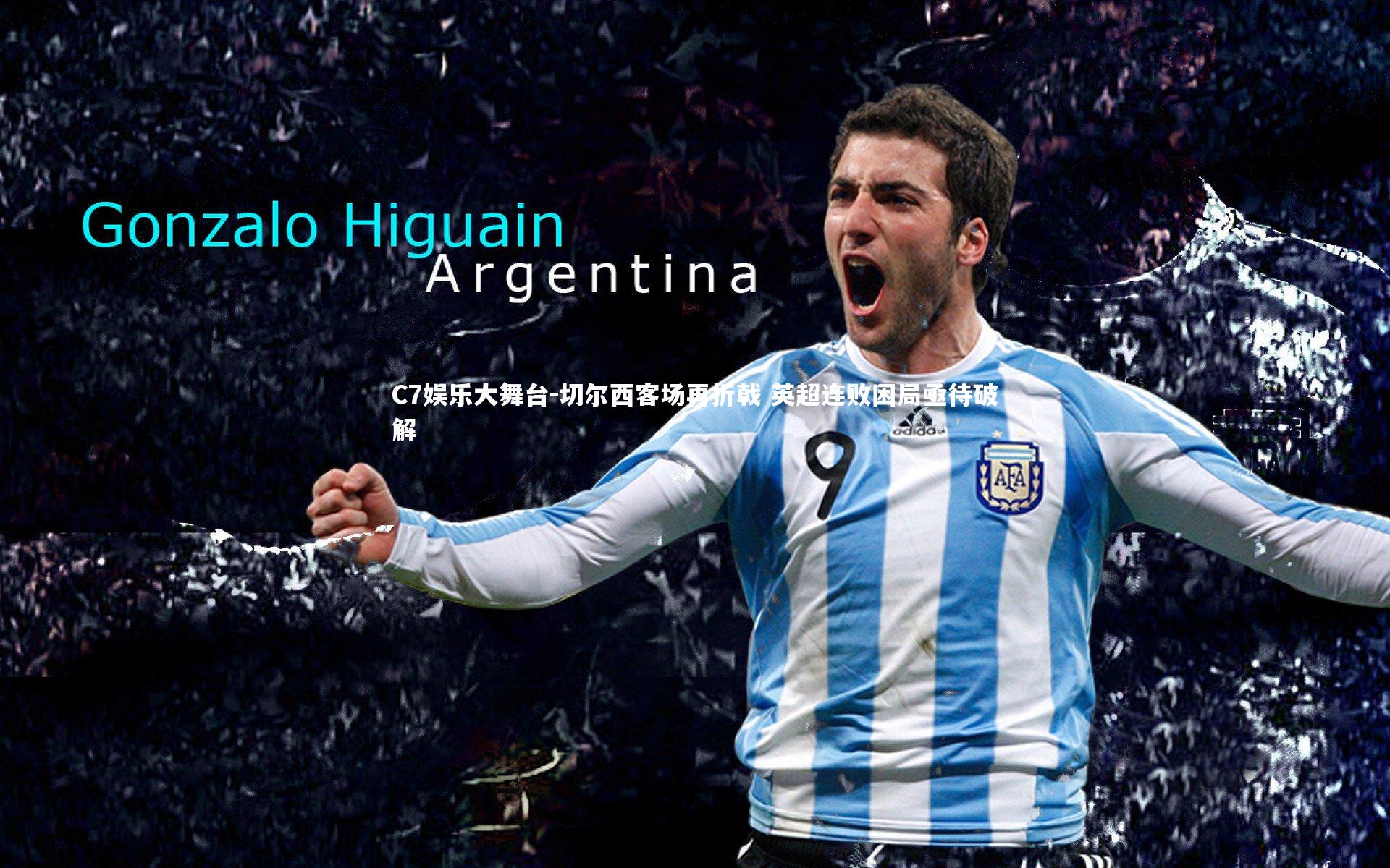 C7娱乐大舞台-切尔西客场再折戟 英超连败困局亟待破解